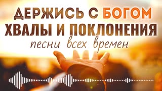 Держись с Богом - Мелодичные песни хвалы и поклонения